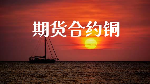 期货合约铜_https://wap.letulww.com_外汇交易_第1张