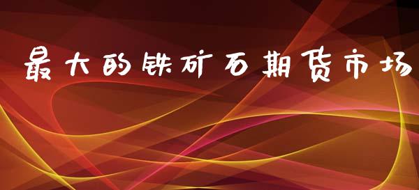 最大的铁矿石期货市场_https://wap.letulww.com_投资管理_第1张