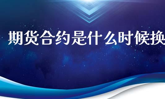 期货合约是什么时候换_https://wap.letulww.com_外汇交易_第1张