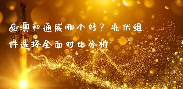 晶澳和通威哪个好？光伏组件选择全面对比分析_https://wap.letulww.com_融资租赁_第1张