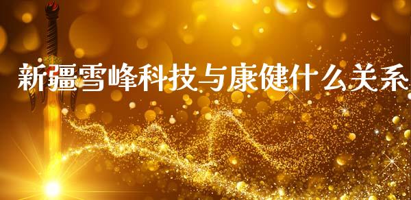 新疆雪峰科技与康健什么关系_https://wap.letulww.com_投资管理_第1张