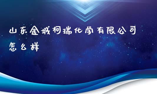 山东金城柯瑞化学有限公司怎么样_https://wap.letulww.com_投资管理_第1张