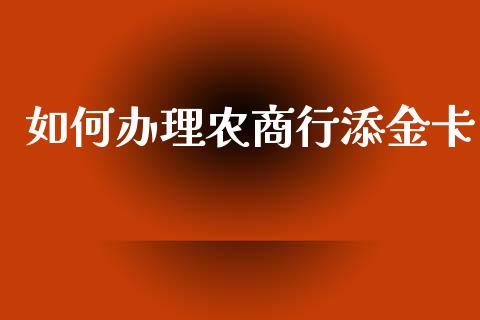 如何办理农商行添金卡_https://wap.letulww.com_投资管理_第1张