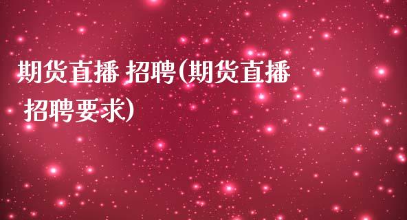 期货直播 招聘(期货直播 招聘要求)_https://wap.letulww.com_投资策略_第1张