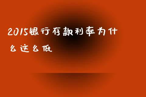 2015银行存款利率为什么这么低_https://wap.letulww.com_融资租赁_第1张