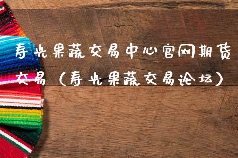 寿光果蔬交易中心官网期货交易（寿光果蔬交易论坛）_https://wap.letulww.com_投资策略_第1张