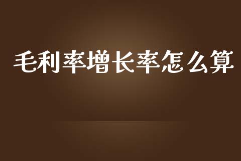 毛利率增长率怎么算_https://wap.letulww.com_外汇交易_第1张