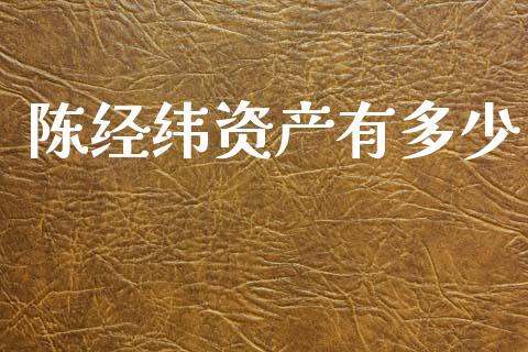 陈经纬资产有多少_https://wap.letulww.com_投资策略_第1张