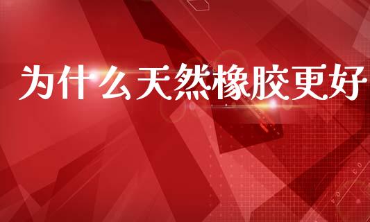 为什么天然橡胶更好_投资管理_第1张_外汇交易_投资策略_融资租赁_投资管理 为什么天然橡胶更好_https://wap.letulww.com_投资管理_第1张