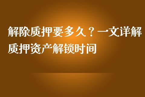 解除质押要多久？一文详解质押资产解锁时间_https://wap.letulww.com_投资管理_第1张