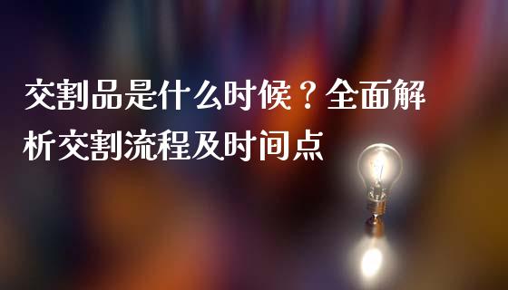 交割品是什么时候?全面解析交割流程及时间点_投资策略_第1张_外汇交易_投资策略_融资租赁_投资管理 交割品是什么时候?全面解析交割流程及时间点_https://wap.letulww.com_投资策略_第1张