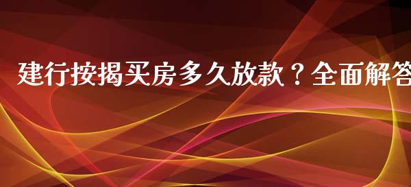 建行按揭买房多久放款？全面解答_https://wap.letulww.com_融资租赁_第1张
