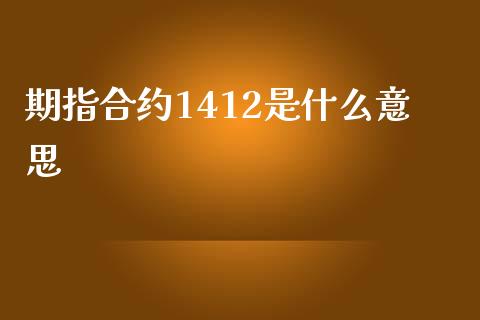 期指合约1412是什么意思_https://wap.letulww.com_外汇交易_第1张