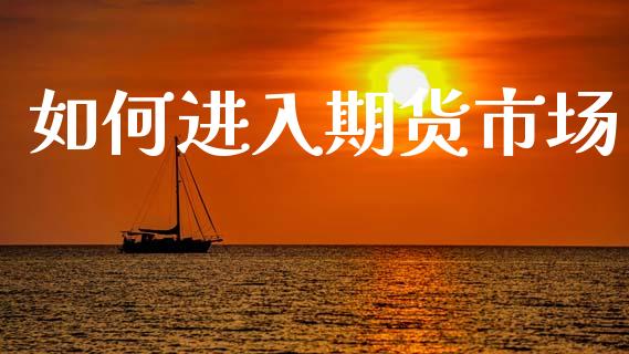如何进入期货市场_https://wap.letulww.com_投资管理_第1张