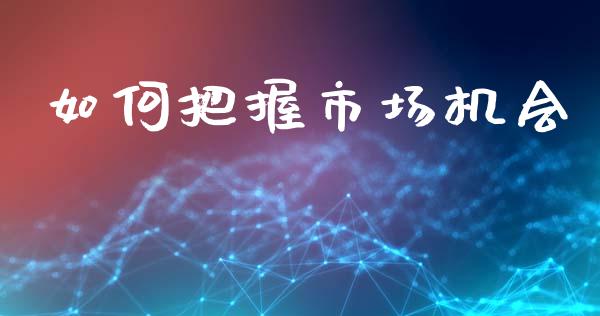 如何把握市场机会_https://wap.letulww.com_融资租赁_第1张