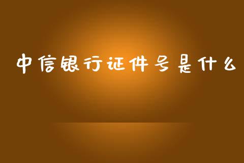 中信银行证件号是什么_https://wap.letulww.com_投资策略_第1张