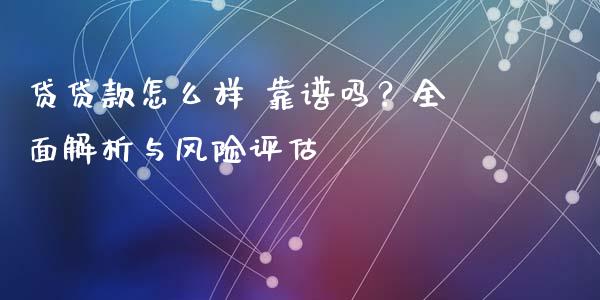 贷贷款怎么样 靠谱吗？全面解析与风险评估_https://wap.letulww.com_投资策略_第1张