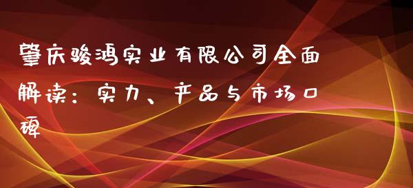 肇庆骏鸿实业有限公司全面解读：实力、产品与市场口碑_https://wap.letulww.com_投资策略_第1张