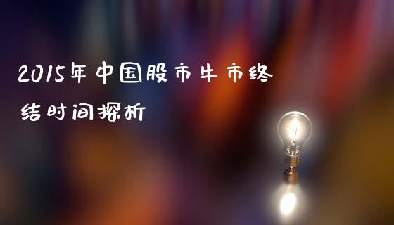 2015年中国股市牛市终结时间探析_https://wap.letulww.com_投资管理_第1张
