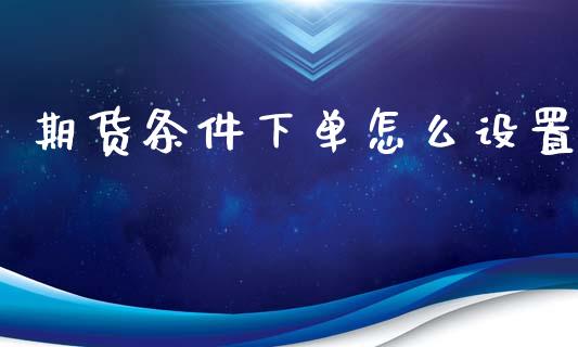 期货条件下单怎么设置_外汇交易_第1张_外汇交易_投资策略_融资租赁_投资管理 期货条件下单怎么设置_https://wap.letulww.com_外汇交易_第1张