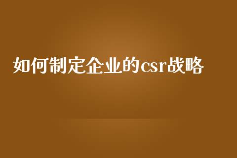 如何制定企业的csr战略_https://wap.letulww.com_外汇交易_第1张