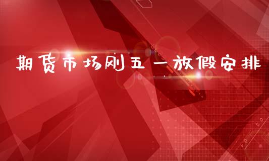 期货市场刚五一放假安排_https://wap.letulww.com_投资管理_第1张