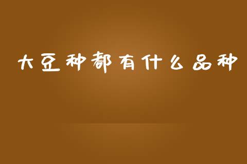大豆种都有什么品种_https://wap.letulww.com_投资策略_第1张