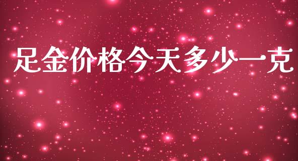 足金价格今天多少一克_https://wap.letulww.com_投资管理_第1张