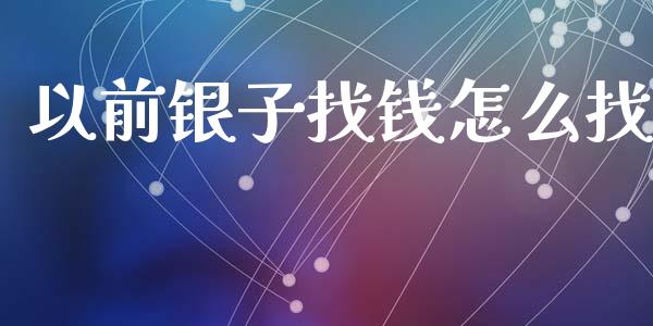 以前银子找钱怎么找_https://wap.letulww.com_投资管理_第1张