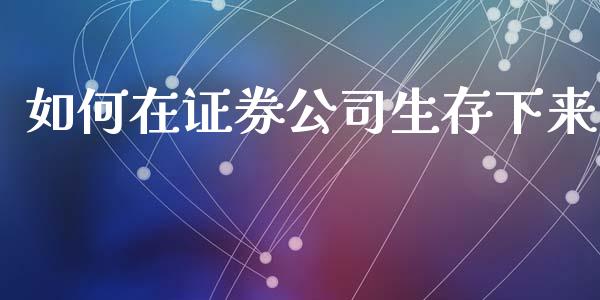 如何在证券公司生存下来_https://wap.letulww.com_融资租赁_第1张
