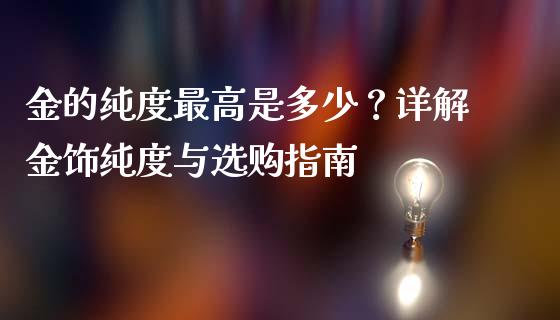 金的纯度最高是多少？详解金饰纯度与选购指南_https://wap.letulww.com_外汇交易_第1张