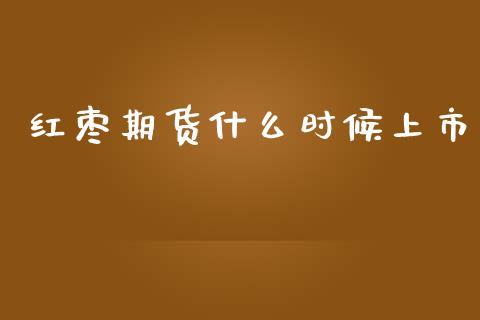 红枣期货什么时候上市_https://wap.letulww.com_外汇交易_第1张