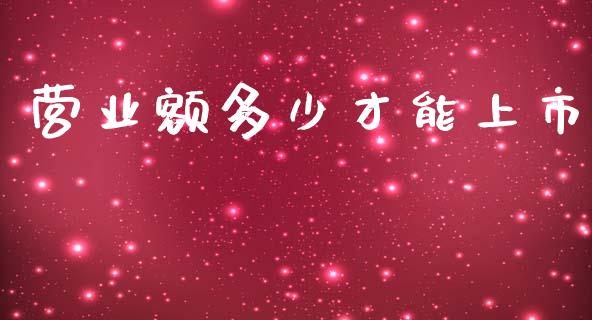 营业额多少才能上市_https://wap.letulww.com_投资策略_第1张