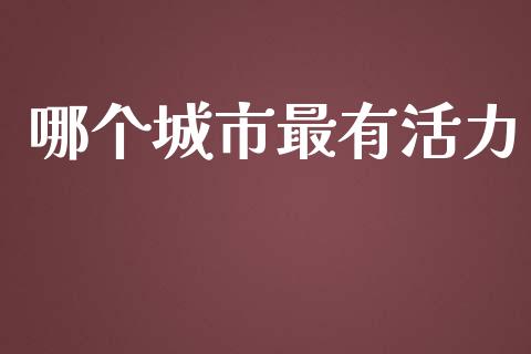 哪个城市最有活力_https://wap.letulww.com_融资租赁_第1张