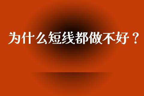 为什么短线都做不好？_https://wap.letulww.com_外汇交易_第1张
