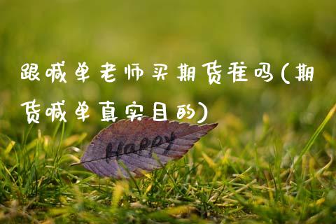 跟喊单老师买期货准吗(期货喊单真实目的)_https://wap.letulww.com_投资策略_第1张