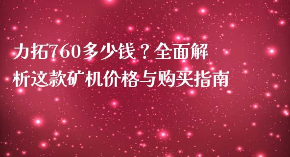 力拓760多少钱？全面解析这款矿机价格与购买指南_https://wap.letulww.com_外汇交易_第1张