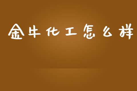 金牛化工怎么样_https://wap.letulww.com_投资管理_第1张