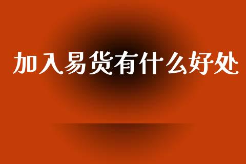 加入易货有什么好处_https://wap.letulww.com_外汇交易_第1张