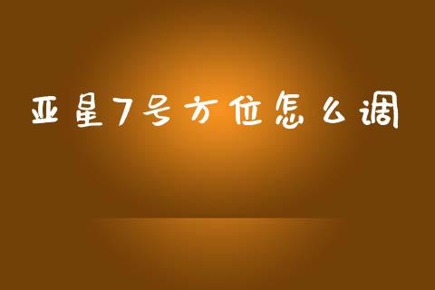亚星7号方位怎么调_https://wap.letulww.com_投资策略_第1张