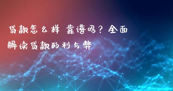 贷款怎么样 靠谱吗？全面解读贷款的利与弊_https://wap.letulww.com_投资策略_第1张