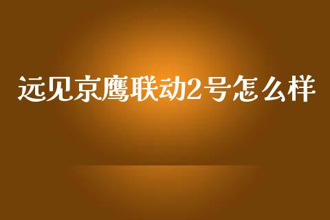 远见京鹰联动2号怎么样_https://wap.letulww.com_融资租赁_第1张