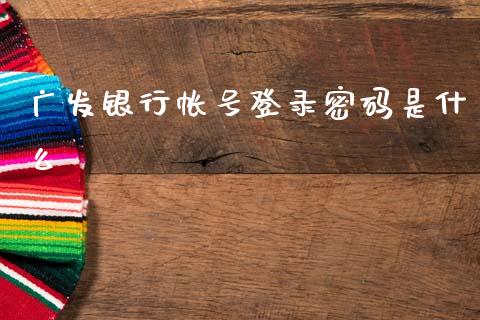 广发银行帐号登录密码是什么_https://wap.letulww.com_投资策略_第1张