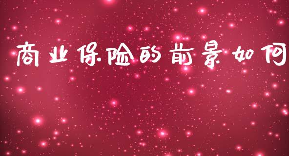 商业保险的前景如何_https://wap.letulww.com_融资租赁_第1张