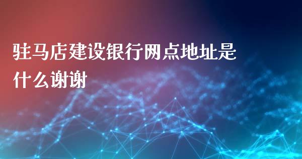 驻马店建设银行网点地址是什么谢谢_https://wap.letulww.com_融资租赁_第1张