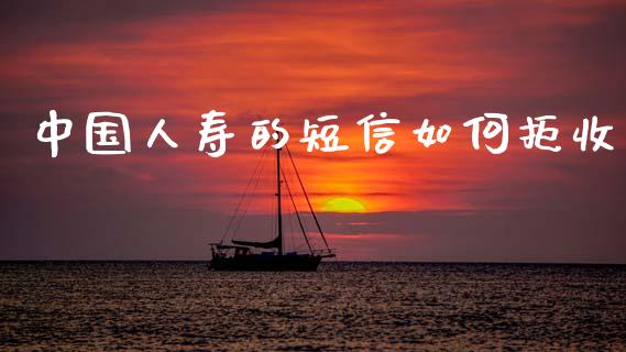 中国人寿的短信如何拒收_https://wap.letulww.com_外汇交易_第1张