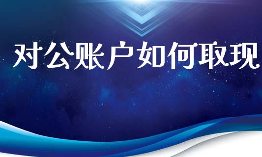 对公账户如何取现_https://wap.letulww.com_融资租赁_第1张