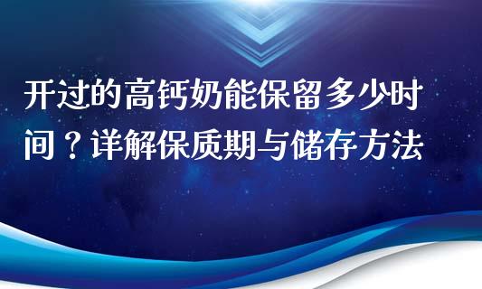开过的高钙奶能保留多少时间？详解保质期与储存方法_https://wap.letulww.com_投资策略_第1张
