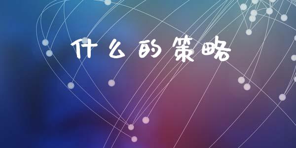 什么的策略_https://wap.letulww.com_外汇交易_第1张