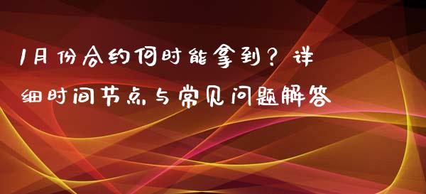 1月份合约何时能拿到？详细时间节点与常见问题解答_https://wap.letulww.com_融资租赁_第1张